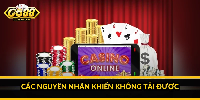 Các nguyên nhân khiến không tải được