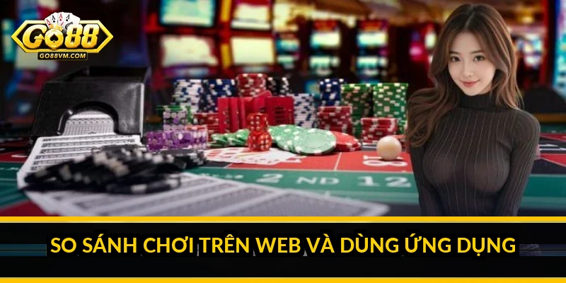 Chơi Go88 trên web: hướng dẫn truy cập trình duyệt tiện lợi So sánh chơi trên web và dùng ứng dụng